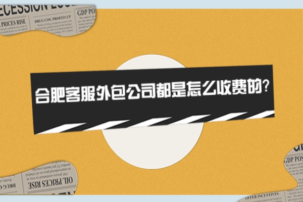 合肥客服外包公司都是怎么收費(fèi)的？