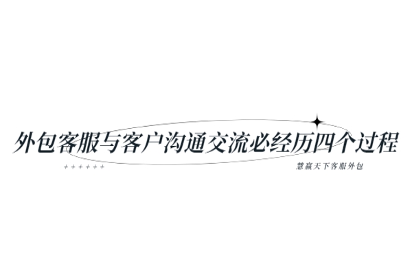 外包客服與客戶溝通交流必經(jīng)歷四個過程