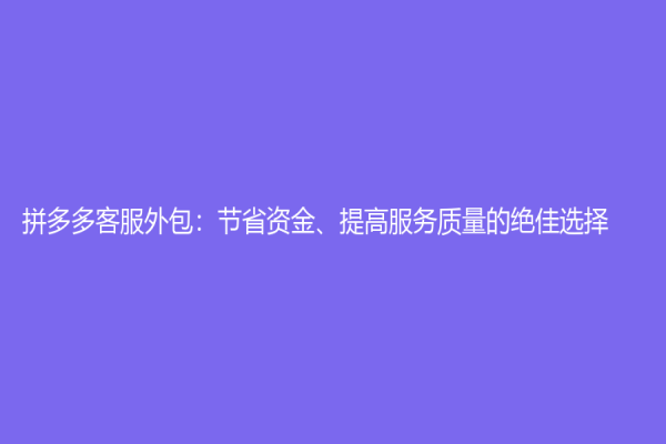 拼多多客服外包：節(jié)省資金、提高服務(wù)質(zhì)量的絕佳選擇