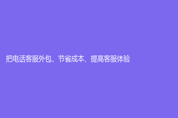 把電話客服外包，節省成本、提高客服體驗