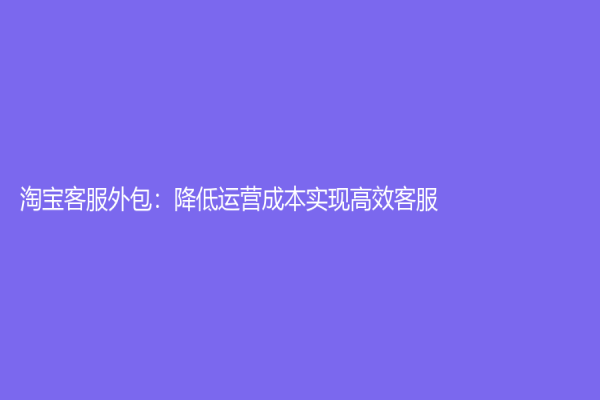 淘寶客服外包：降低運營成本實現高效客服