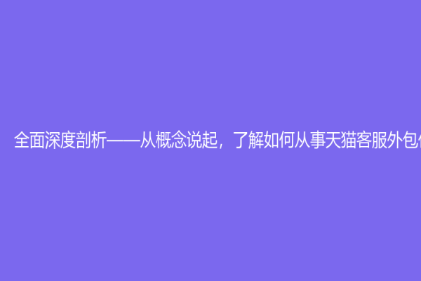 全面深度剖析——從概念說起，了解如何從事天貓客服外包任務(wù)！
