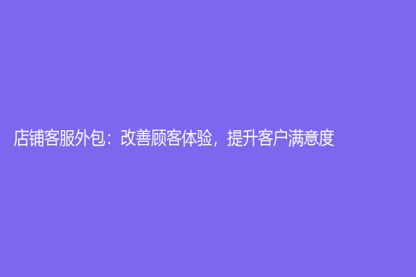 店鋪客服外包：改善顧客體驗，提升客戶滿意度