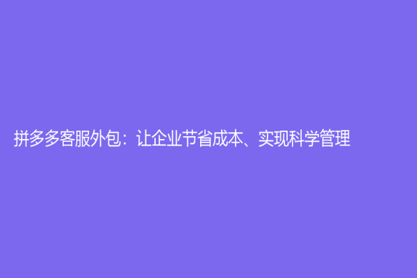 拼多多客服外包：讓企業節省成本、實現科學管理