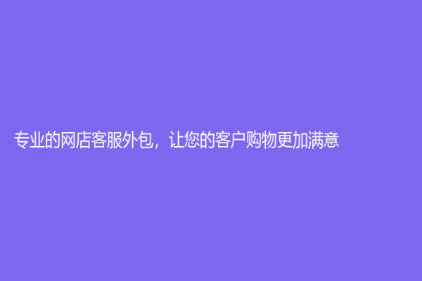 專業的網店客服外包，讓您的客戶購物更加滿意！